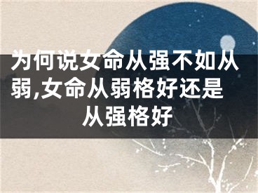 为何说女命从强不如从弱,女命从弱格好还是从强格好