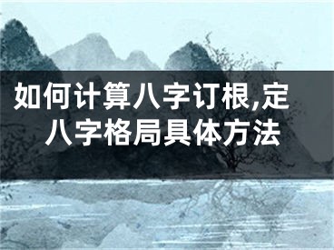 如何计算八字订根,定八字格局具体方法