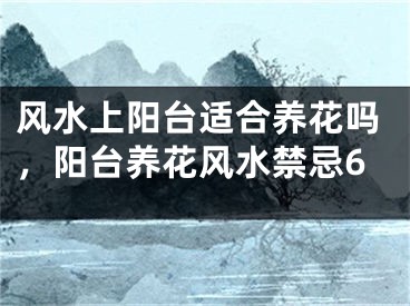 风水上阳台适合养花吗，阳台养花风水禁忌6