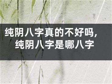 纯阴八字真的不好吗,纯阴八字是哪八字
