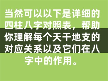 当然可以以下是详细的四柱八字对照表，帮助你理解每个天干地支的对应关系以及它们在八字中的作用。