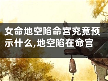 女命地空陷命宫究竟预示什么,地空陷在命宫