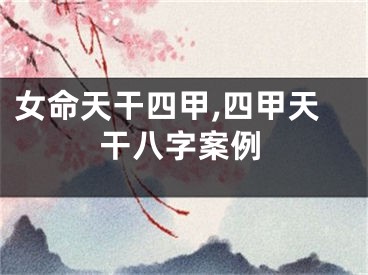 女命天干四甲,四甲天干八字案例