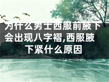 为什么男士西服前腋下会出现八字褶,西服腋下紧什么原因