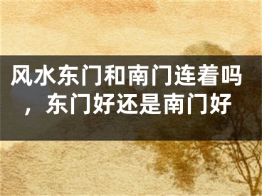 风水东门和南门连着吗，东门好还是南门好