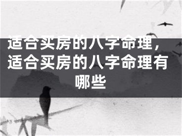 适合买房的八字命理，适合买房的八字命理有哪些