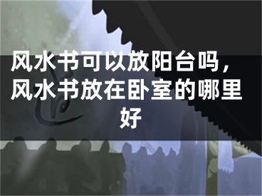 风水书可以放阳台吗，风水书放在卧室的哪里好