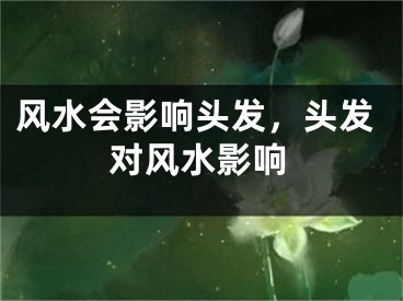 风水会影响头发，头发对风水影响