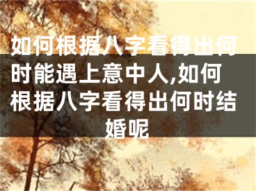 如何根据八字看得出何时能遇上意中人,如何根据八字看得出何时结婚呢