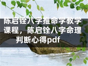 陈启铨八字推命学教学课程，陈启铨八字命理判断心得pdf