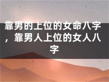 靠男的上位的女命八字，靠男人上位的女人八字