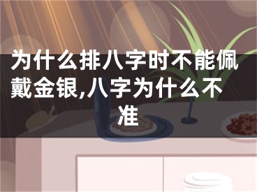 为什么排八字时不能佩戴金银,八字为什么不准
