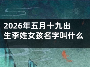 2026年五月十九出生李姓女孩名字叫什么