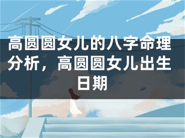 高圆圆女儿的八字命理分析，高圆圆女儿出生日期