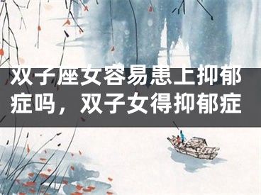 双子座女容易患上抑郁症吗，双子女得抑郁症