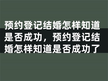 预约登记结婚怎样知道是否成功，预约登记结婚怎样知道是否成功了