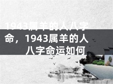 1943属羊的人八字命，1943属羊的人八字命运如何