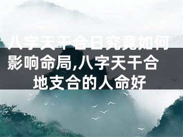 八字天干合日究竟如何影响命局,八字天干合地支合的人命好