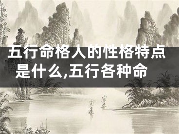 五行命格人的性格特点是什么,五行各种命