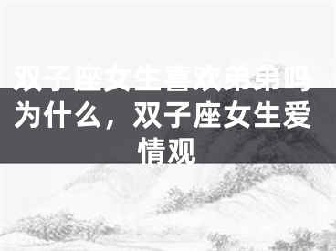 双子座女生喜欢弟弟吗为什么，双子座女生爱情观