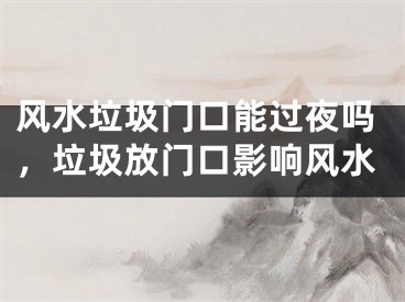 风水垃圾门口能过夜吗，垃圾放门口影响风水