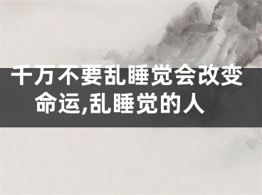 千万不要乱睡觉会改变命运,乱睡觉的人