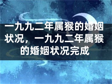 一九九二年属猴的婚姻状况，一九九二年属猴的婚姻状况完成