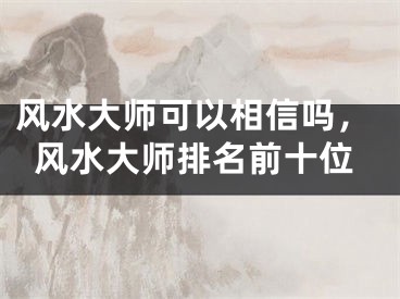 风水大师可以相信吗,风水大师排名前十位