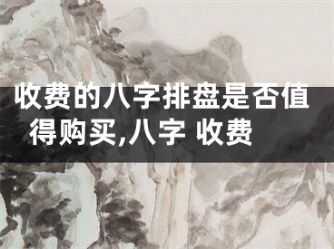 收费的八字排盘是否值得购买,八字 收费