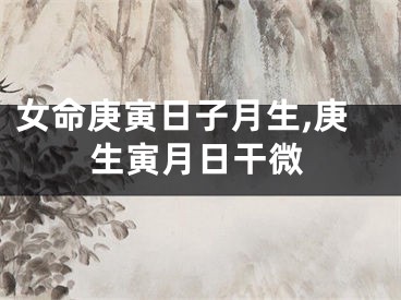 女命庚寅日子月生,庚生寅月日干微