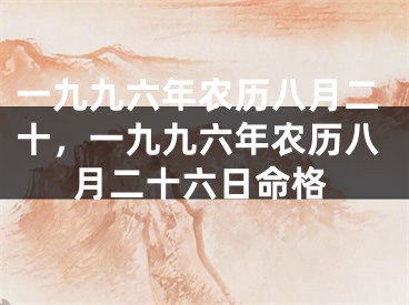 一九九六年农历八月二十，一九九六年农历八月二十六日命格
