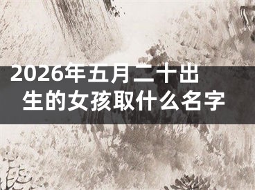 2026年五月二十出生的女孩取什么名字
