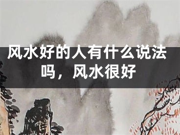 风水好的人有什么说法吗，风水很好