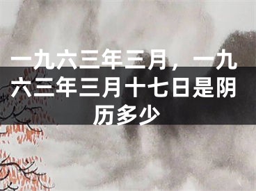一九六三年三月，一九六三年三月十七日是阴历多少