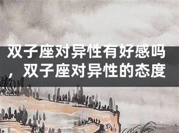 双子座对异性有好感吗，双子座对异性的态度
