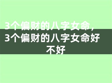 3个偏财的八字女命，3个偏财的八字女命好不好