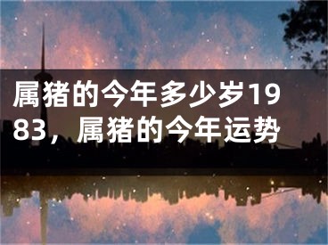 属猪的今年多少岁1983，属猪的今年运势