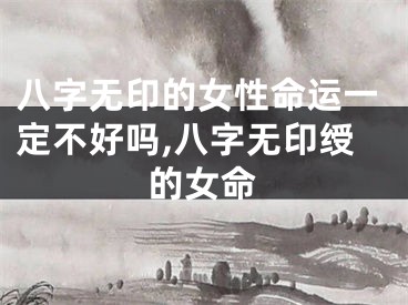 八字无印的女性命运一定不好吗,八字无印绶的女命