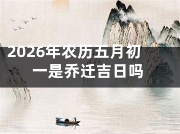 2026年农历五月初一是乔迁吉日吗