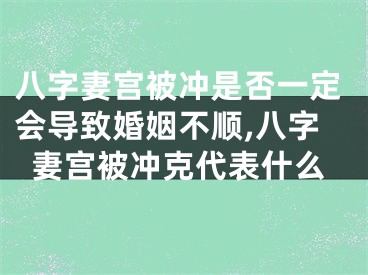 八字妻宫被冲是否一定会导致婚姻不顺,八字妻宫被冲克代表什么