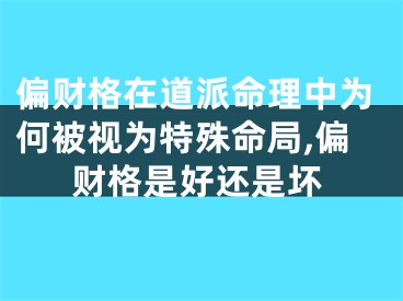 偏财格在道派命理中为何被视为特殊命局,偏财格是好还是坏