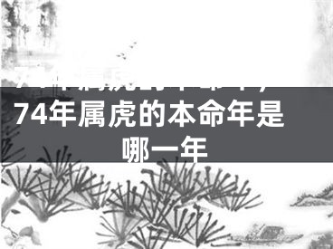 74年属虎的本命年，74年属虎的本命年是哪一年