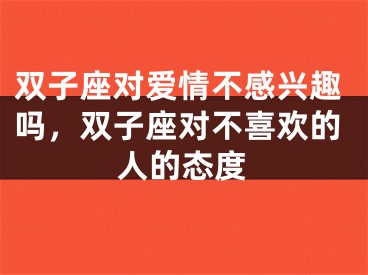 双子座对爱情不感兴趣吗,双子座对不喜欢的人的态度