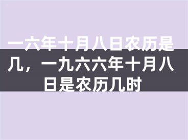 一六年十月八日农历是几，一九六六年十月八日是农历几时