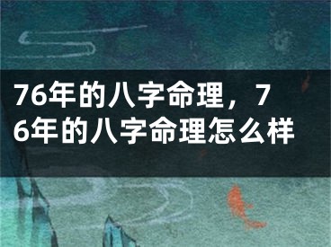 76年的八字命理，76年的八字命理怎么样