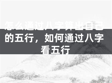 怎么通过八字算出自己的五行，如何通过八字看五行