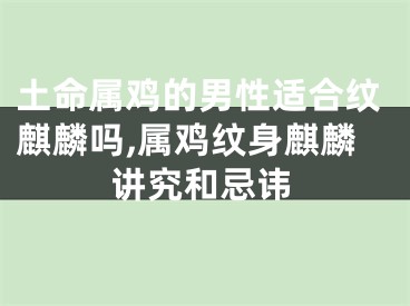 土命属鸡的男性适合纹麒麟吗,属鸡纹身麒麟讲究和忌讳