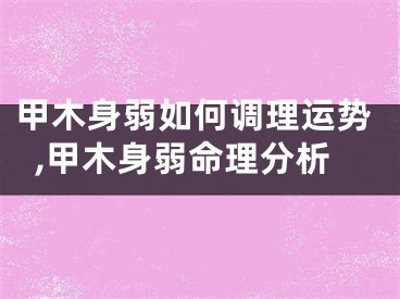 甲木身弱如何调理运势,甲木身弱命理分析