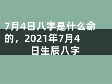 7月4日八字是什么命的，2021年7月4日生辰八字