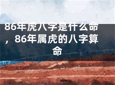 86年虎八字是什么命,86年属虎的八字算命